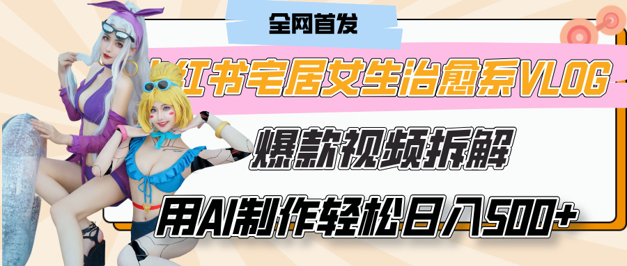 小红书宅居女生治愈系VLOG爆款视频拆解,用AI制作也能轻松日入500+,有手就行!-翌晨科技网