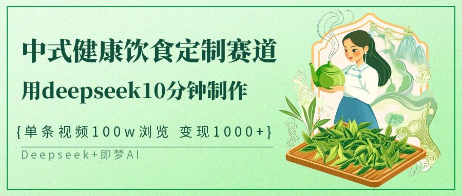 爆火中式健康饮食定制赛道,用deepseek10分钟制作单条视频100w浏览变现1000+-翌晨科技网