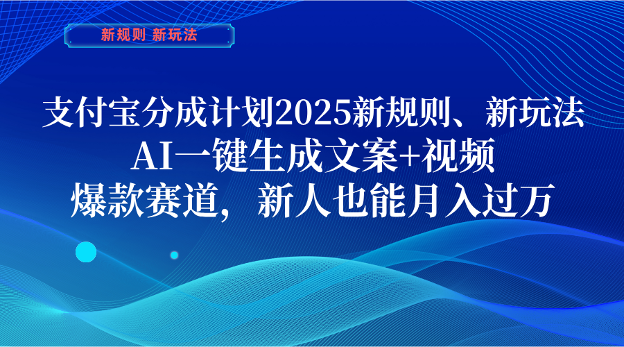 支付宝分成计划 2025新规则、新玩法,AI一键生成文案+视频,爆款赛道,新人也能月入过万-翌晨科技网