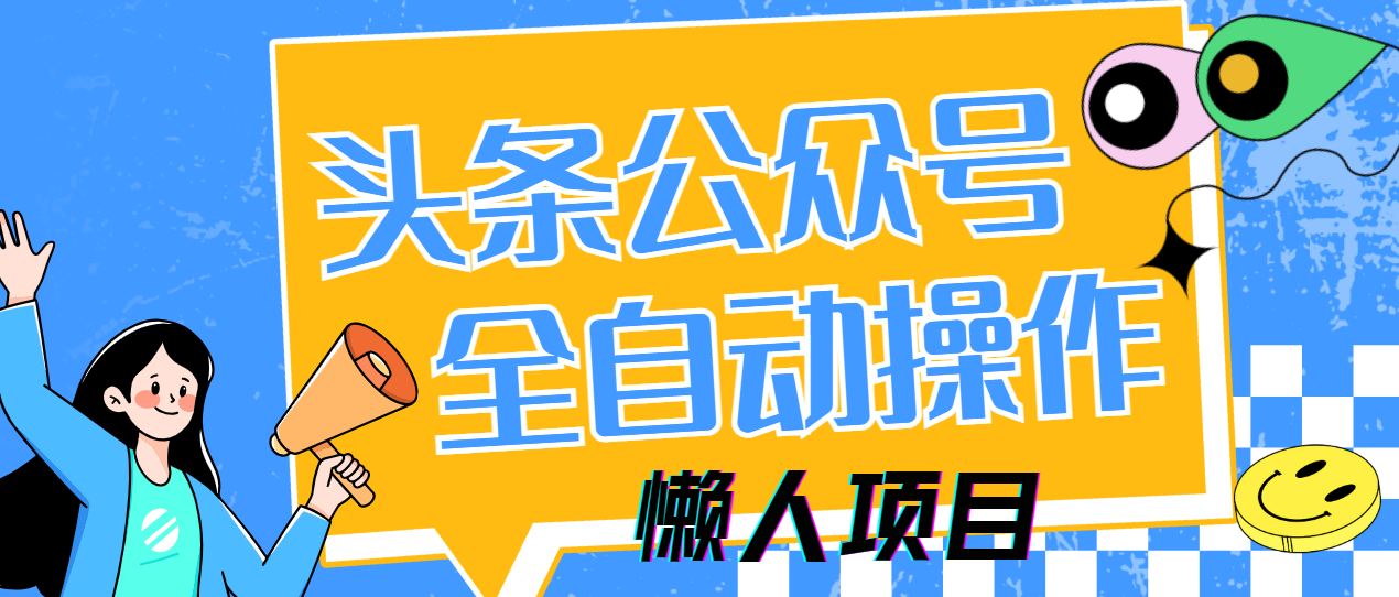 懒人项目,多平台操作全自动运行,头条,公众号,下班实操5分钟日入500+-翌晨科技网