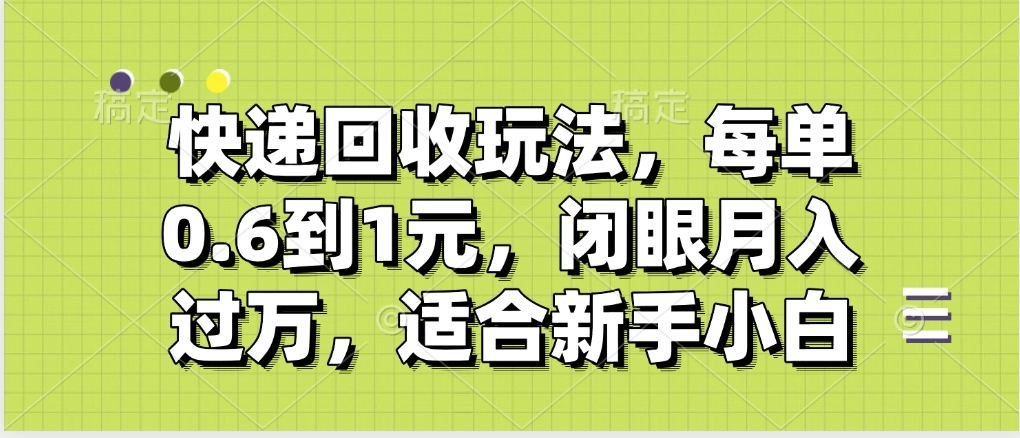 快递回收自助玩法，没单收益0.6到1元，闭眼也能月入一万，适合新手小白-翌晨科技网