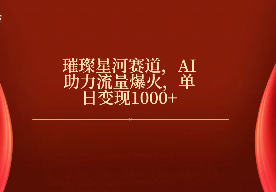 璀璨星河赛道，AI助力流量爆火，单日变现1000+-翌晨科技网