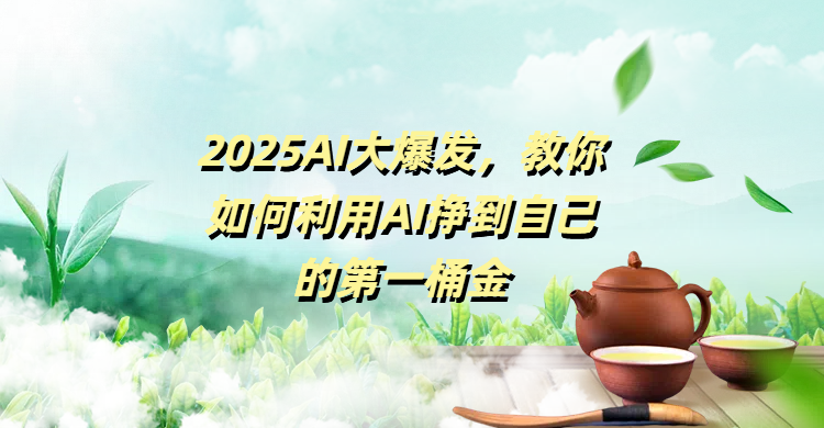 2025AI大爆发,教你如何利用AI挣到自己的第一桶金-翌晨科技网
