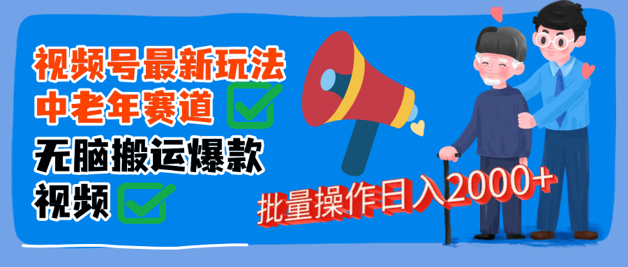 视频号中老年赛道无脑搬运日入2000➕-翌晨科技网