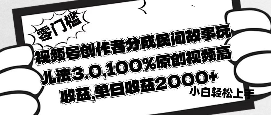 视频号创作者分成民间故事玩儿法3.0，100%原创视频高收益，单日收益2000+-翌晨科技网