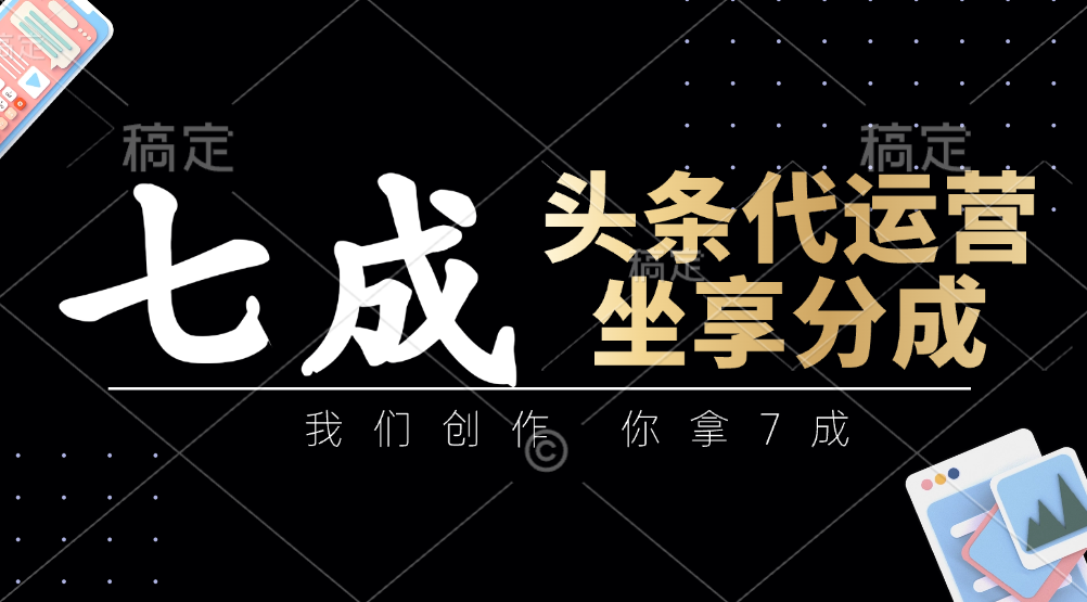 头条代运营——我们创作,你拿7成,简单操作,坐享分成-翌晨科技网
