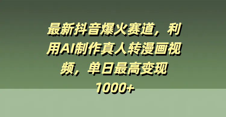 最新抖音爆火赛道，利用AI制作真人转漫画视频，单日最高变现1000+-翌晨科技网