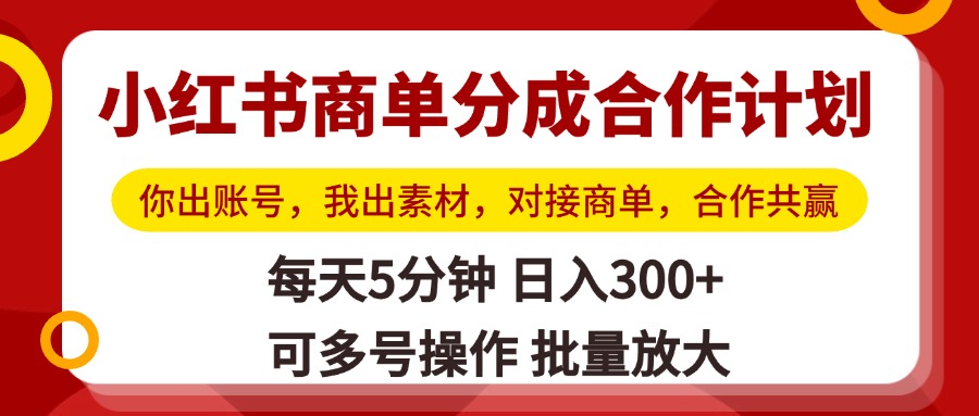小红书商单分成合作计划，你出账号，我出素材，对接商单，合作共赢，单号日入300+，可批量放大-翌晨科技网