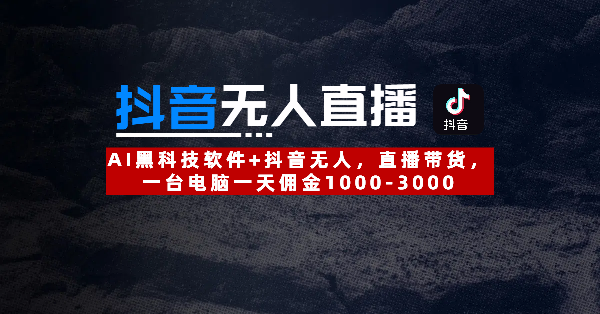 【抖音无人直播】AI黑科技软件+抖音无人直播带货,一台电脑一天佣金1000-3000-翌晨科技网