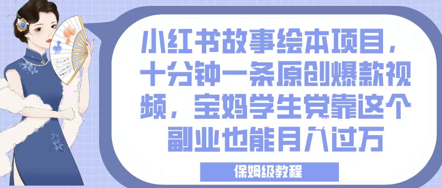 小红书故事绘本项目,十分钟一条原创爆款视频,宝妈学生党靠这个副业也能月入过万,保姆级教程-翌晨科技网