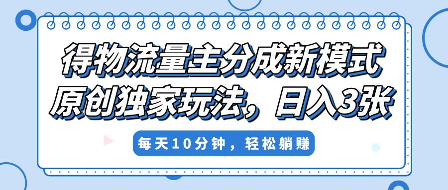 得物流量主分成新模式,原创独家玩法,小白可做,简单暴利,单日稳定变现300+-翌晨科技网