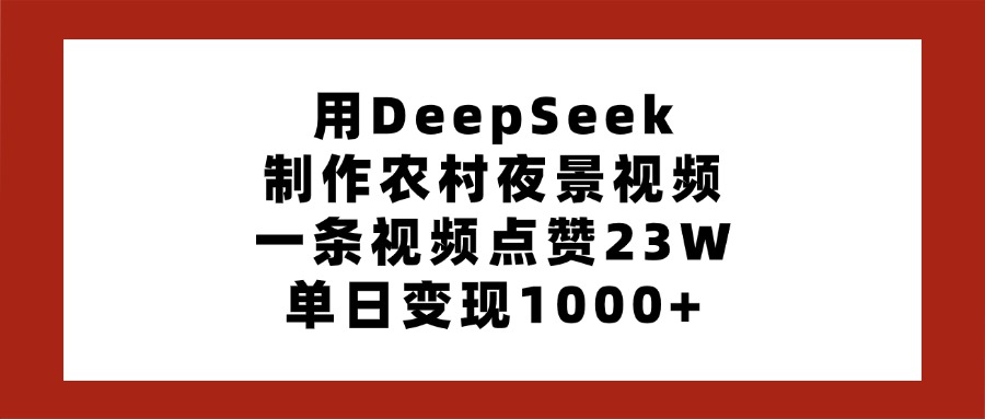 用DeepSeek制作农村夜景视频，一条视频点赞23W，单日变现1000+-翌晨科技网