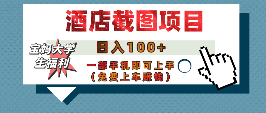 【宝妈大学生福利】酒店截图项目,日入100+,一部手机即可上手(免费上车赚钱)-翌晨科技网