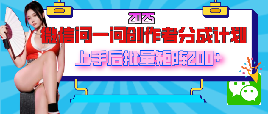 2025最新微信问一问创作者分成计划,上手后批量矩阵日入200+-翌晨科技网