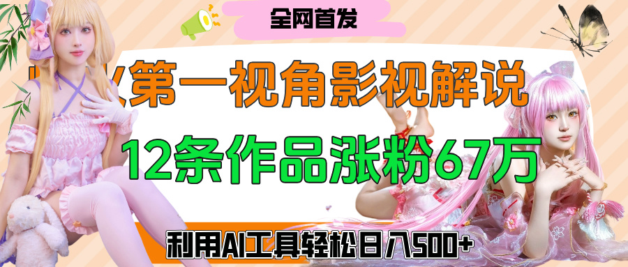 爆火第一人称视角影视解说,12条作品涨粉67万,巧用AI工具,轻松日入500+-翌晨科技网