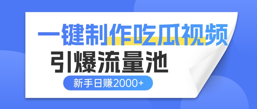 一键制作爆款吃瓜视频，全平台分发引爆流量池，新手3步上手日赚2000+【流量变现指南)-翌晨科技网
