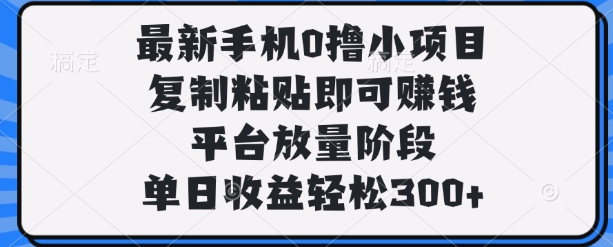 最新手机0撸小项目，复制粘贴即可赚钱，单日收益轻松300+-翌晨科技网