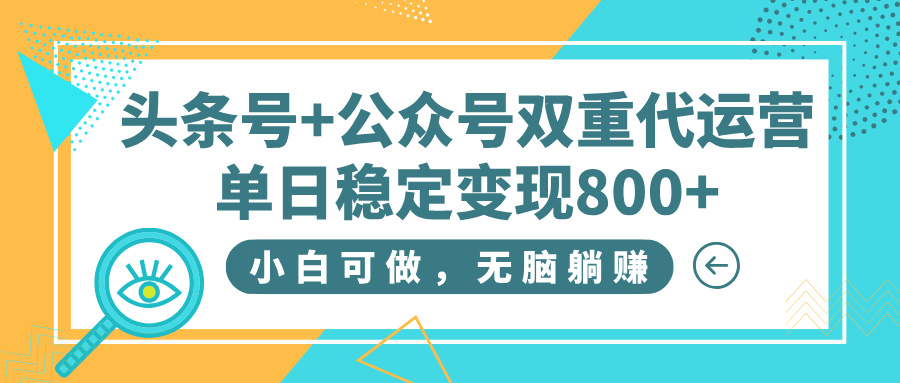 头条号+公众号双重代运营,小白可做,无脑躺赚,单日稳定变现800+-翌晨科技网