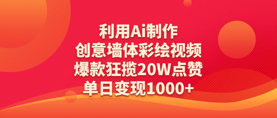 利用Ai制作创意墙体彩绘视频,爆款狂揽20W点赞,单日变现1000+-翌晨科技网