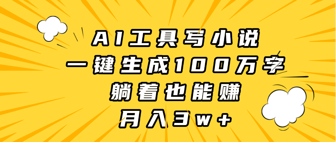 AI工具写小说,一键生成100万字,躺着也能赚,月入3w+-翌晨科技网