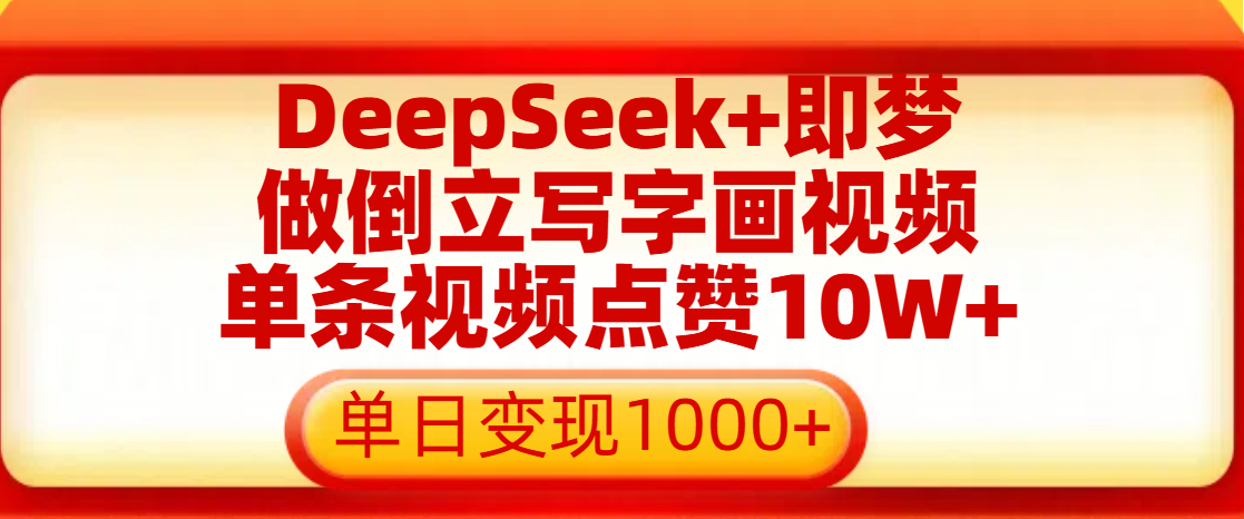 用DeepSeek+即梦做倒立写字画视频，单条视频点赞10W+，单日变现1000+-翌晨科技网