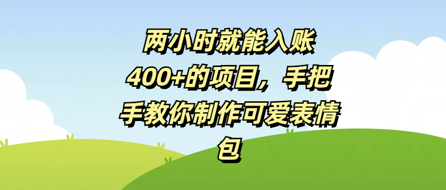 两小时就能入账400+的项目,手把手教你制作可爱表情包-翌晨科技网