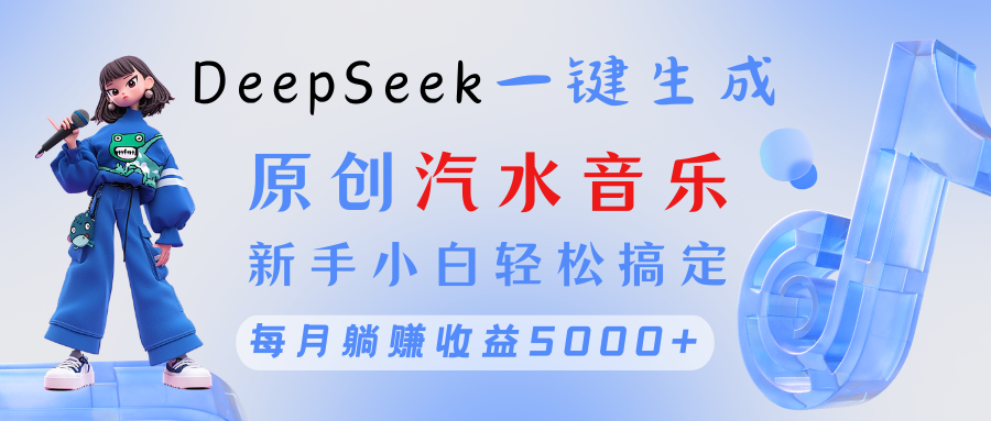 原创汽水音乐DeepSeek一键生成 新手小白轻松搞定 每月躺赚5000+-翌晨科技网