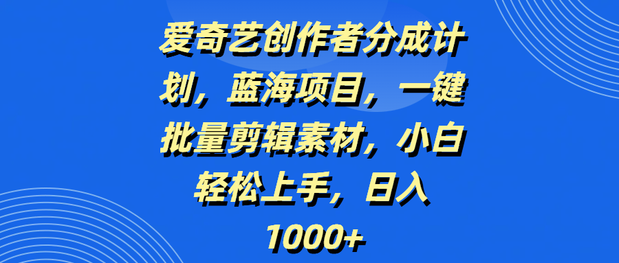 爱奇艺创作者分成计划,蓝海项目,一键批量剪辑素材,小白轻松上手,日入1000+-翌晨科技网