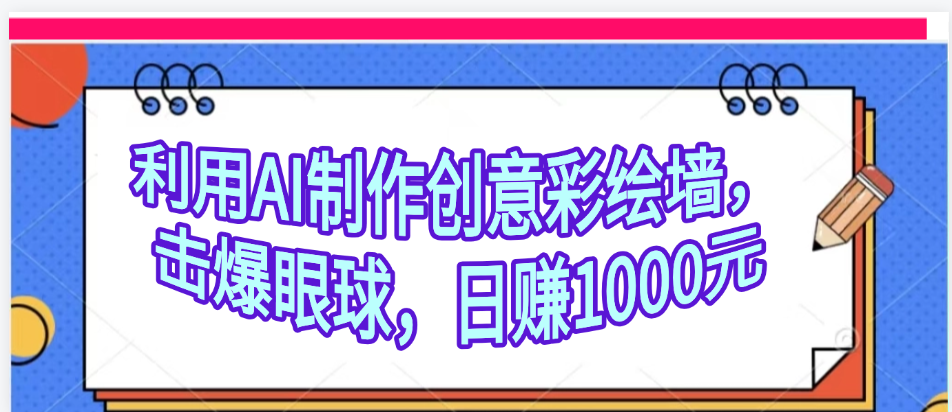 利用AI制作创意彩绘墙，流量200万，日变现1000元-翌晨科技网