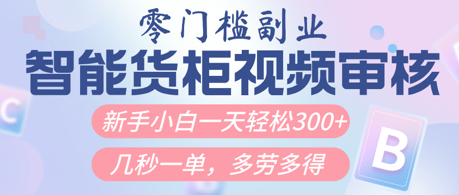 智能货柜视频审核,几秒一单,多劳多得,新人小白一天轻松300+,零门槛-翌晨科技网