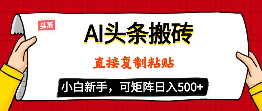 AI头条搬砖,5分钟一篇,零门槛,可矩阵放大,小白轻松500+-翌晨科技网