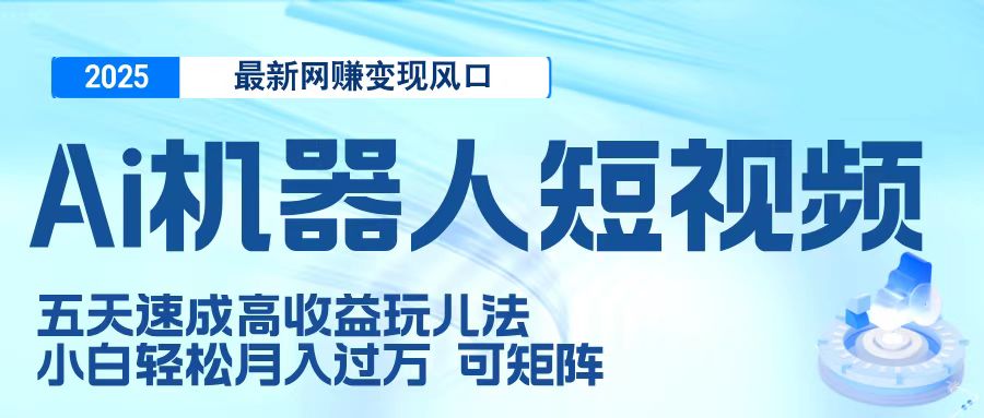 二零二五最新网赚变现风口,Ai 机器人短视频,五天速成高收益玩儿法,小白轻松月入过万,可矩阵-翌晨科技网