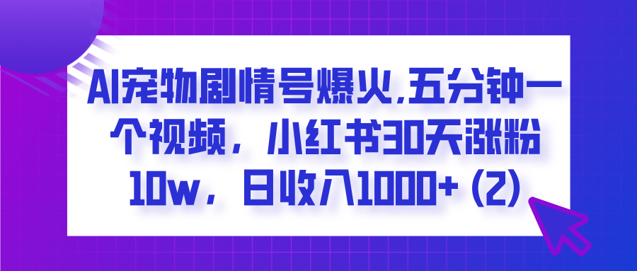 AI宠物剧情号爆火,五分钟一个视频,小红书30天涨粉10w,日收入1000+-翌晨科技网