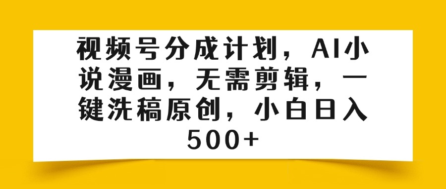 视频号分成计划,AI小说漫画,无需剪辑,一键洗稿原创,小白日入500+-翌晨科技网