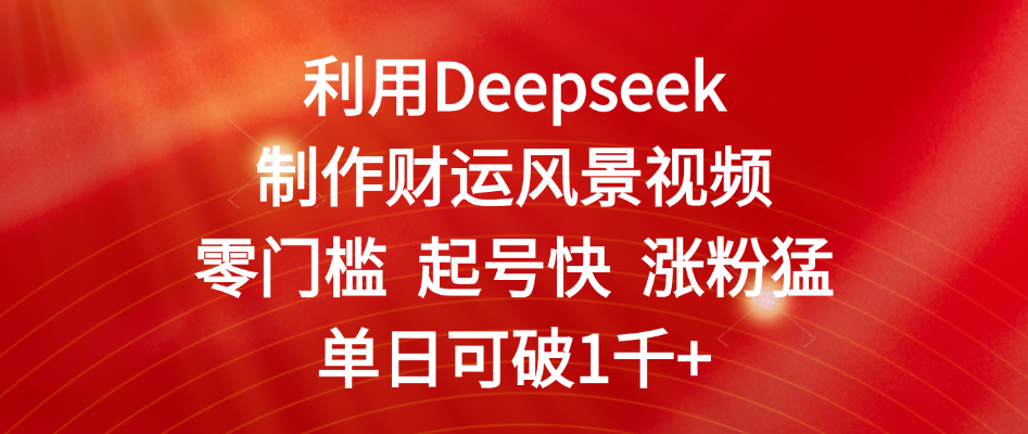 利用Deepseek制作财运风景视频，零门槛 起号快 涨粉猛，单日可破1千+-翌晨科技网