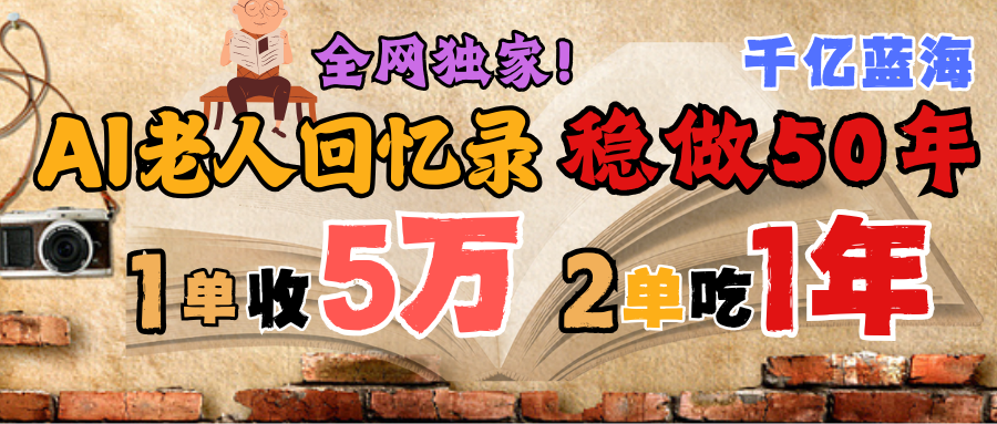AI帮老人写回忆录,可以稳做50年的蓝海千亿赛道,一月收5万,2单吃一年,爆发能做百万,永远的朝阳赛道-翌晨科技网
