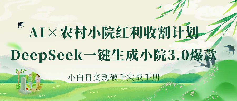 《AI×农村小院红利收割：DeepSeek一键生成小院3.0爆款，小白日变现破千实战手册》-翌晨科技网