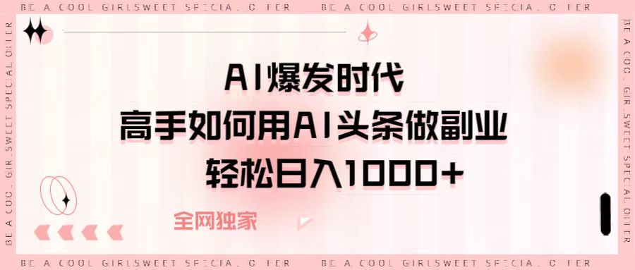 AI爆发时代,高手如何用AI头条做副业,轻松日入1000+-翌晨科技网