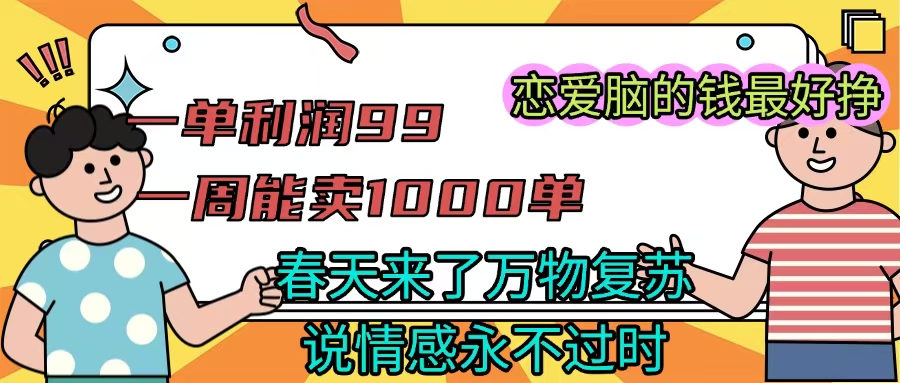 《一单利润99 一周能出1000单，春天来了，万物复苏，恋爱脑的钱最好赚》-翌晨科技网