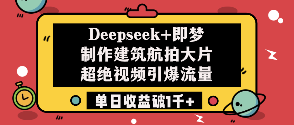 Deepseek+即梦制作建筑航拍大片，超绝视频引爆流量，单日收益破1千+-翌晨科技网