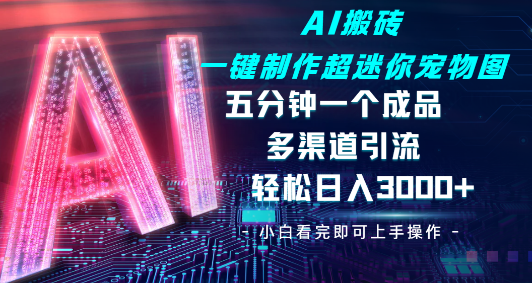 Ai 搬砖一键制作超迷你宠物图,五分钟一个成品,多渠道引流,轻松日入 3000-翌晨科技网