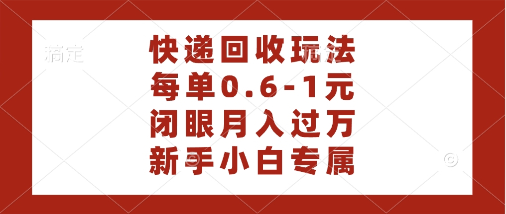 快递回收自助玩法,每单收益0.6到1元,闭眼也能月入一万,适合新手小白-翌晨科技网