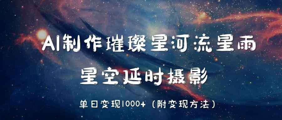 AI制作璀璨星河流星雨，星空延时摄影，单日变现1000+-翌晨科技网