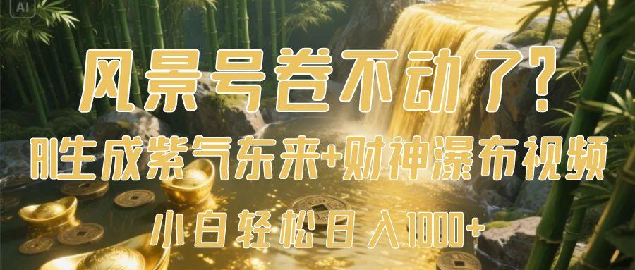 风景号卷不动了?AI一键生成紫气东来+财神瀑布视频,小白轻松日入1000+-翌晨科技网
