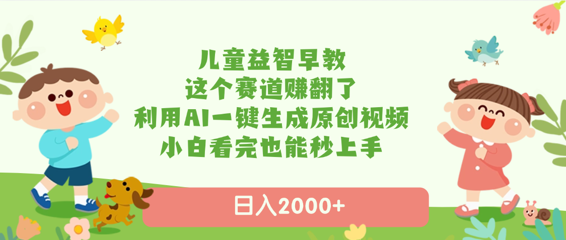 儿童益智早教,这个赛道赚翻了,利用AI一键生成原创视频,日入2000+,小白看完也能秒上手-翌晨科技网