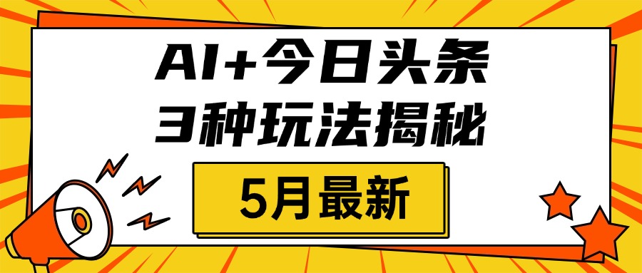 AI+今日头条三种玩法揭秘,2025年5月最新,照搬流程次日见收益-翌晨科技网
