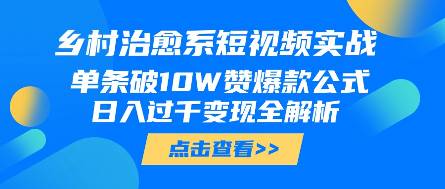 乡村治愈系短视频实战,单条破10W赞爆款公式,日入过千变现全解析-翌晨科技网