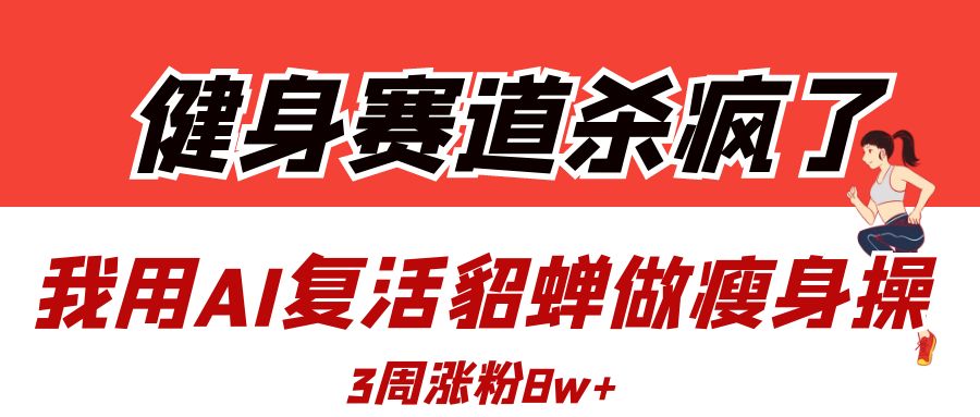 健身赛道杀疯了?我用AI复活貂蝉做瘦身操,3周涨粉8W-翌晨科技网