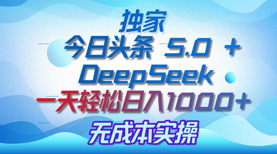 独家揭秘：今日头条 5.0 和 DeepSeek，无成本日入 1000 + 的实操秘诀-翌晨科技网