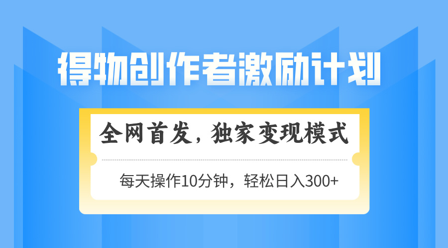 得物创作者激励,独家变现模式,轻松上手,日入3张+ 可矩阵、可放大-翌晨科技网